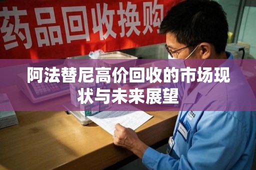 银川阿法替尼高价回收的市场现状与未来展望