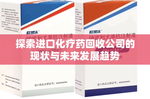 银川探索进口化疗药回收公司的现状与未来发展趋势
