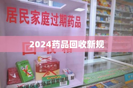 银川2024药品回收新规