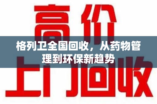 银川格列卫全国回收，从药物管理到环保新趋势