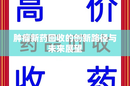 银川肿瘤新药回收的创新路径与未来展望