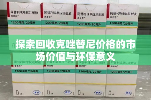 银川探索回收克唑替尼价格的市场价值与环保意义