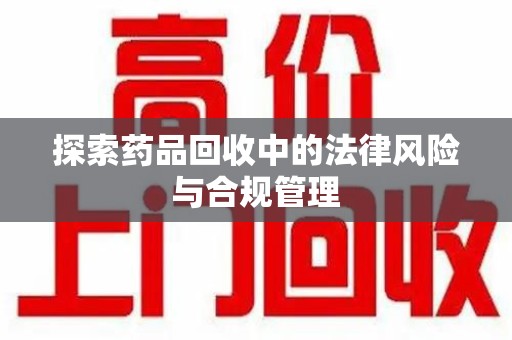 银川探索药品回收中的法律风险与合规管理