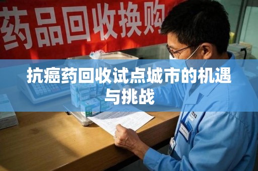 银川抗癌药回收试点城市的机遇与挑战