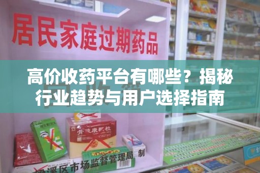 银川高价收药平台有哪些？揭秘行业趋势与用户选择指南