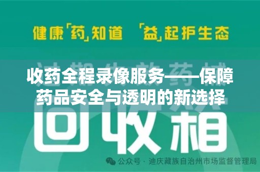 银川收药全程录像服务——保障药品安全与透明的新选择