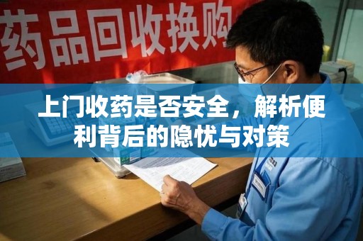 银川上门收药是否安全，解析便利背后的隐忧与对策