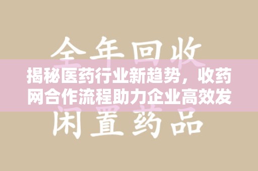 银川揭秘医药行业新趋势，收药网合作流程助力企业高效发展