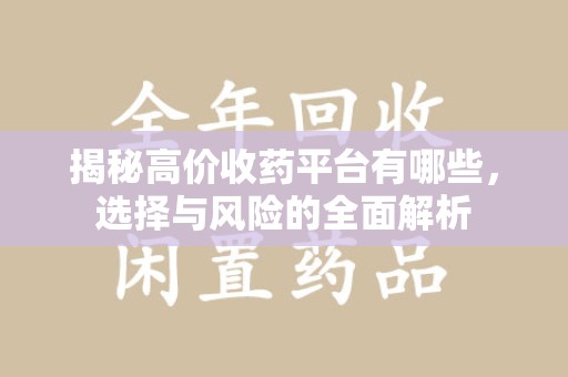 银川揭秘高价收药平台有哪些，选择与风险的全面解析