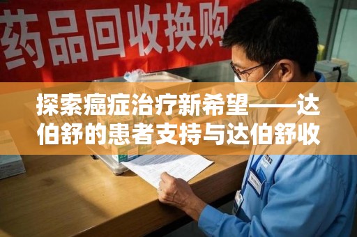银川探索癌症治疗新希望——达伯舒的患者支持与达伯舒收药电话服务