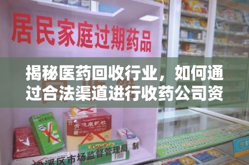 银川揭秘医药回收行业，如何通过合法渠道进行收药公司资质查询？