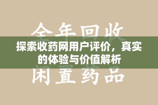 银川探索收药网用户评价，真实的体验与价值解析