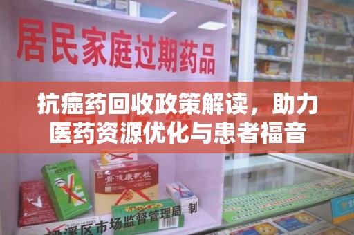 银川抗癌药回收政策解读，助力医药资源优化与患者福音