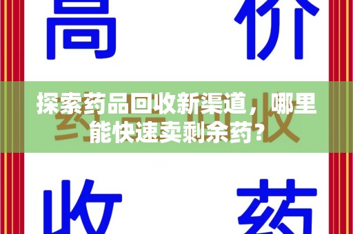 银川探索药品回收新渠道，哪里能快速卖剩余药？