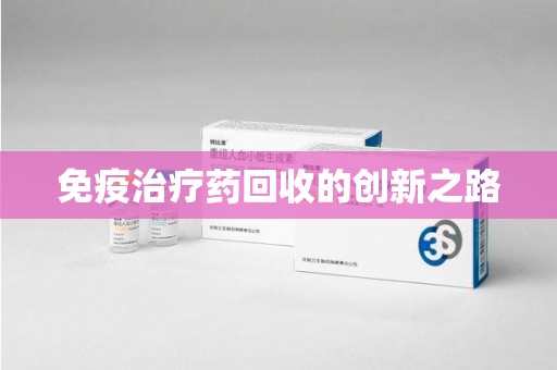 银川免疫治疗药回收的创新之路