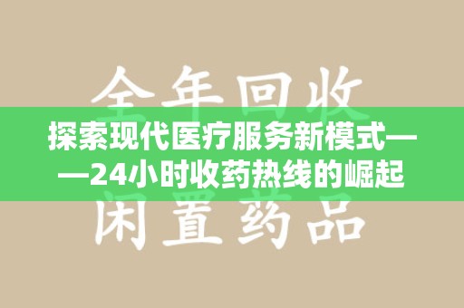 银川探索现代医疗服务新模式——24小时收药热线的崛起与意义
