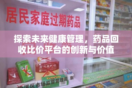 银川探索未来健康管理，药品回收比价平台的创新与价值
