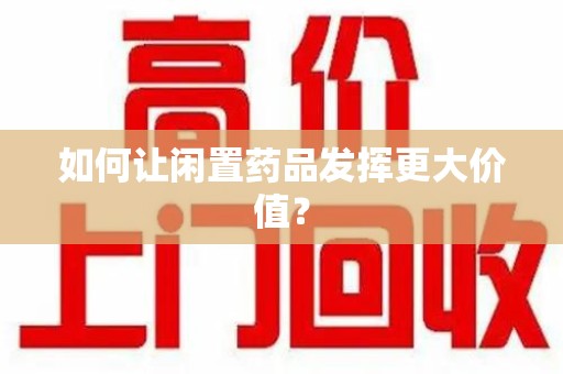 银川如何让闲置药品发挥更大价值？