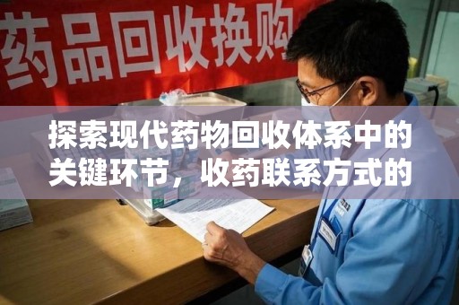 银川探索现代药物回收体系中的关键环节，收药联系方式的作用与优化