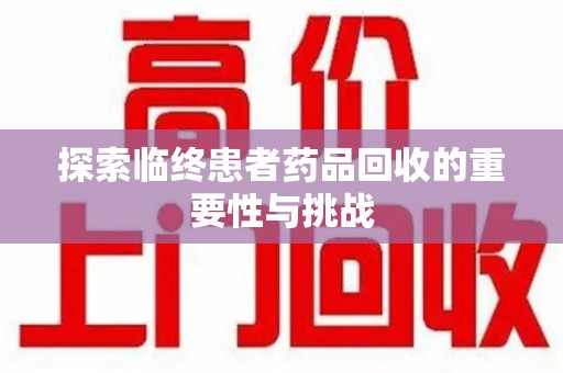 银川探索临终患者药品回收的重要性与挑战