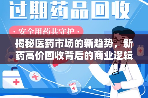 银川揭秘医药市场的新趋势，新药高价回收背后的商业逻辑与社会影响