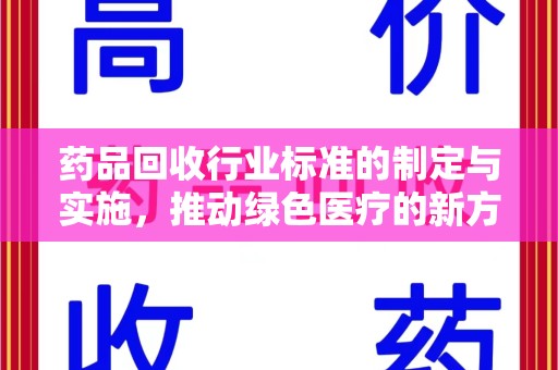 银川药品回收行业标准的制定与实施，推动绿色医疗的新方向