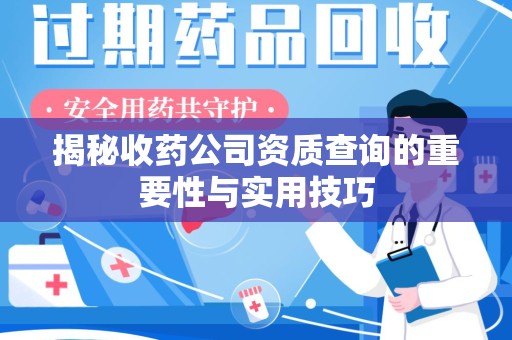 银川揭秘收药公司资质查询的重要性与实用技巧