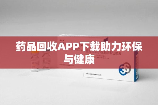 银川药品回收APP下载助力环保与健康
