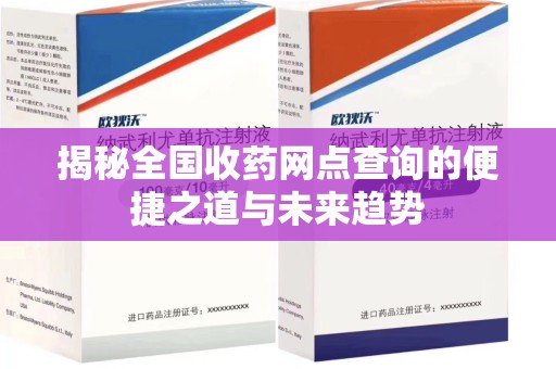 银川揭秘全国收药网点查询的便捷之道与未来趋势