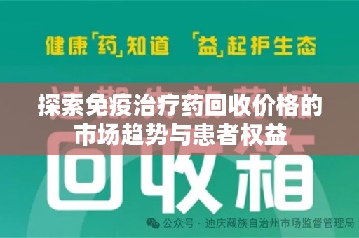 银川探索免疫治疗药回收价格的市场趋势与患者权益