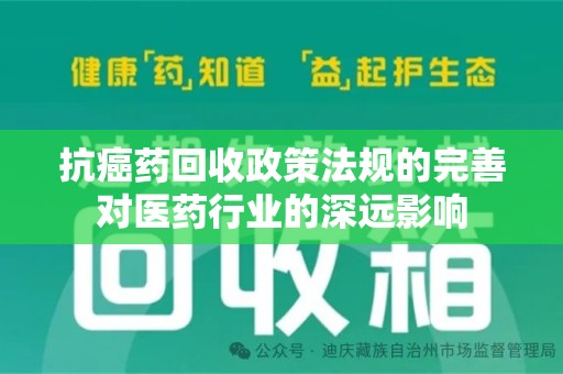 银川抗癌药回收政策法规的完善对医药行业的深远影响