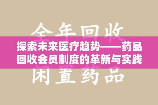 银川探索未来医疗趋势——药品回收会员制度的革新与实践