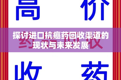 银川探讨进口抗癌药回收渠道的现状与未来发展