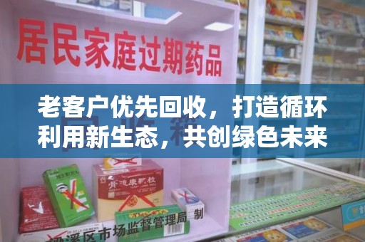 银川老客户优先回收，打造循环利用新生态，共创绿色未来