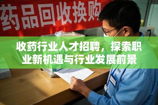 银川收药行业人才招聘，探索职业新机遇与行业发展前景