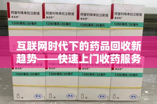 银川互联网时代下的药品回收新趋势——快速上门收药服务的崛起