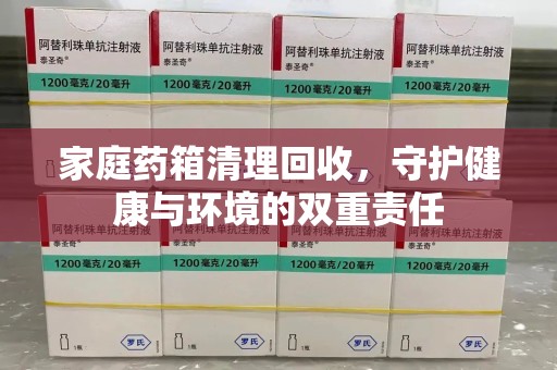 银川家庭药箱清理回收，守护健康与环境的双重责任