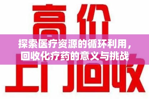 银川探索医疗资源的循环利用，回收化疗药的意义与挑战