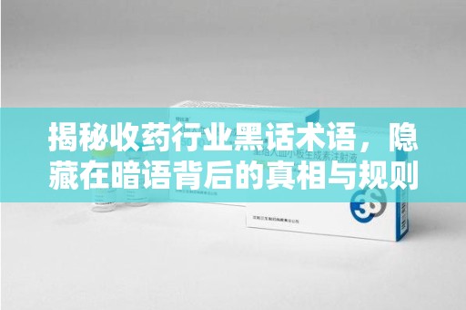 银川揭秘收药行业黑话术语，隐藏在暗语背后的真相与规则