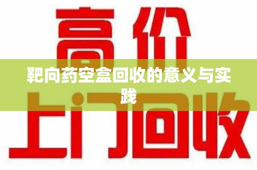 银川靶向药空盒回收的意义与实践
