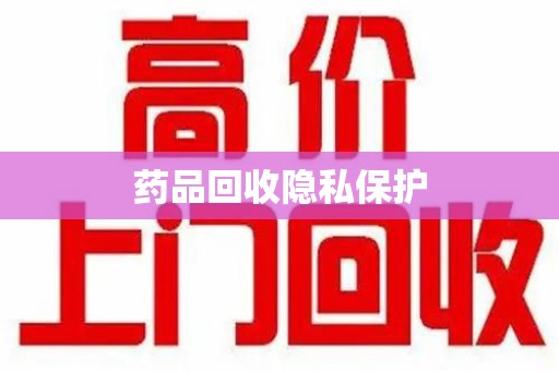 银川药品回收隐私保护