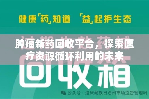 银川肿瘤新药回收平台，探索医疗资源循环利用的未来