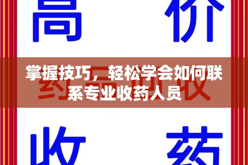 银川掌握技巧，轻松学会如何联系专业收药人员