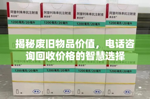 银川揭秘废旧物品价值，电话咨询回收价格的智慧选择