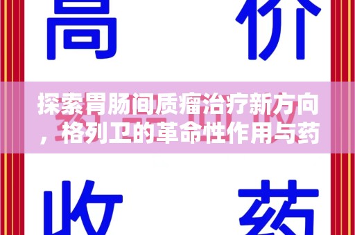 银川探索胃肠间质瘤治疗新方向，格列卫的革命性作用与药物回收的意义