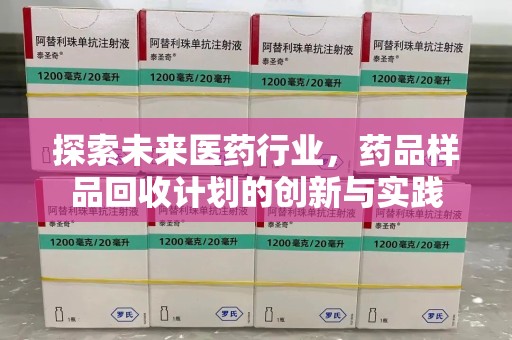 银川探索未来医药行业，药品样品回收计划的创新与实践