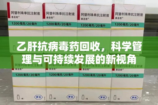 银川乙肝抗病毒药回收，科学管理与可持续发展的新视角
