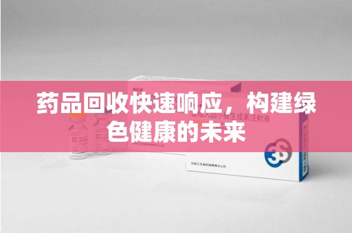 银川药品回收快速响应，构建绿色健康的未来