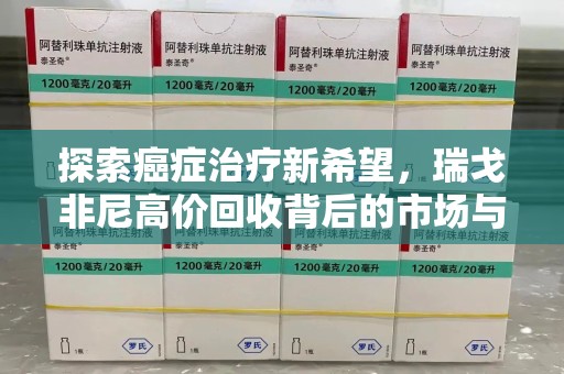 银川探索癌症治疗新希望，瑞戈非尼高价回收背后的市场与意义