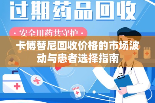 银川卡博替尼回收价格的市场波动与患者选择指南